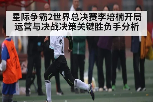 星际争霸2世界总决赛李培楠开局运营与决战决策关键胜负手分析（www.c7c7.app）
