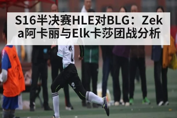 S16半决赛HLE对BLG：Zeka阿卡丽与Elk卡莎团战分析（www.c7c7.app）